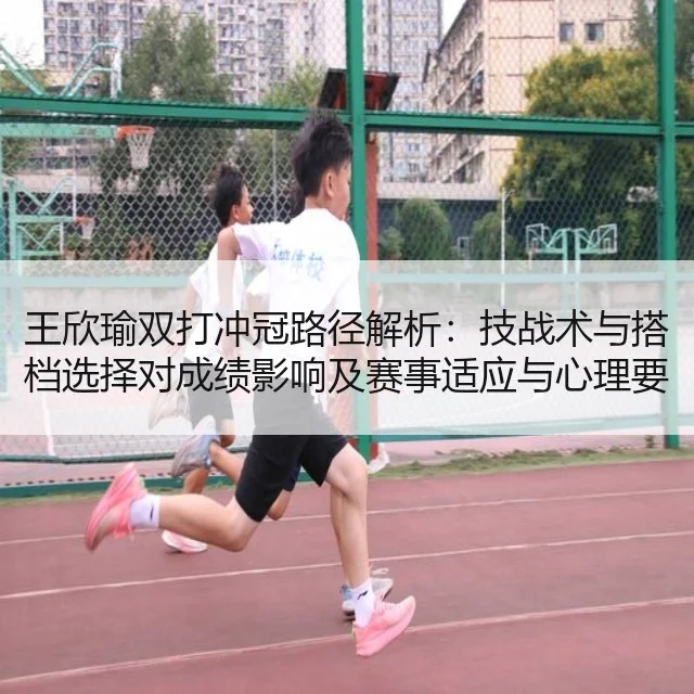 王欣瑜双打冲冠路径解析：技战术与搭档选择对成绩影响及赛事适应与心理要素